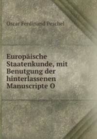 Europaische Staatenkunde, mit Benutgung der hinterlassenen Manuscripte O .