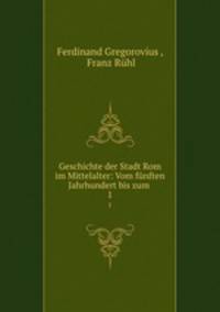 Geschichte der Stadt Rom im Mittelalter: Vom fnften Jahrhundert bis zum .. 1