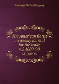 The American florist : a weekly journal for the trade. v.5 1889-90