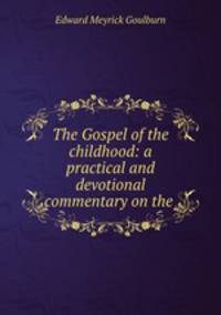 The Gospel of the childhood: a practical and devotional commentary on the .