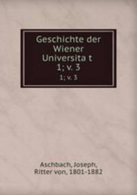 Geschichte der Wiener Universitat .. 1; v. 3