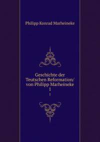 Geschichte der Teutschen Reformation/ von Philipp Marheineke. 1