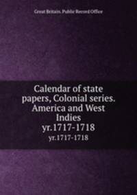 Calendar of state papers, Colonial series. America and West Indies. yr.1717-1718
