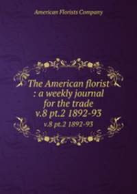 The American florist : a weekly journal for the trade. v.8 pt.2 1892-93