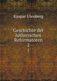 Geschichte der lutherischen Reformatoren.. 2