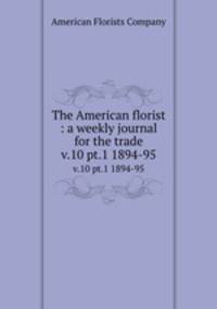 The American florist : a weekly journal for the trade. v.10 pt.1 1894-95