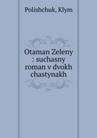 Otaman Zeleny : suchasny roman v dvokh chastynakh