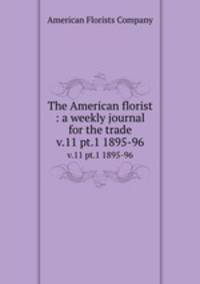 The American florist : a weekly journal for the trade. v.11 pt.1 1895-96