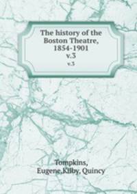 The history of the Boston Theatre, 1854-1901. v.3