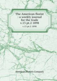 The American florist : a weekly journal for the trade. v.13 pt.2 1898