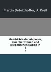 Geschichte der Abiponer, einer berittenen und kriegerischen Nation in .. 1
