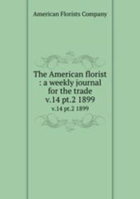 The American florist : a weekly journal for the trade. v.14 pt.2 1899
