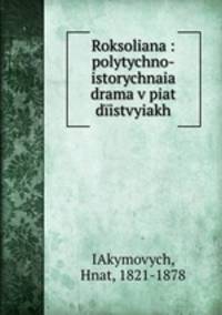 Roksoliana : polytychno-istorychnaia drama v piat diistvyiakh