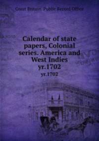 Calendar of state papers, Colonial series. America and West Indies. yr.1702
