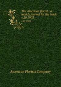 The American florist : a weekly journal for the trade. v.20 1903