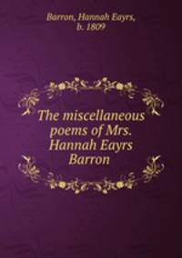 The miscellaneous poems of Mrs. Hannah Eayrs Barron
