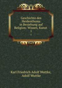 Geschichte des Heidenthums in Beziehung auf Religion: Wissen, Kunst .. 1