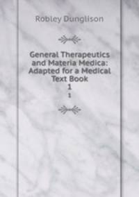 General Therapeutics and Materia Medica: Adapted for a Medical Text Book. 1