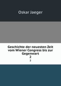 Geschichte der neuesten Zeit vom Wiener Congress bis zur Gegenwart. 2