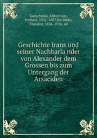 Geschichte Irans und seiner Nachbarla?nder von Alexander dem Grossen bis zum Untergang der Arsaciden