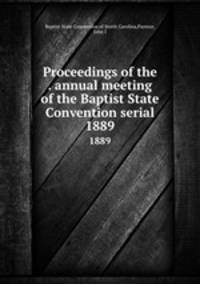Proceedings of the . annual meeting of the Baptist State Convention serial. 1889