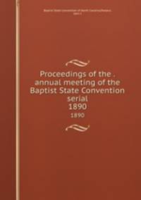 Proceedings of the . annual meeting of the Baptist State Convention serial. 1890