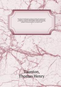 Portraits of celebrated racehorses of the past and present centuries : in strictly chronological order, commencing in 1702 and ending in 1870 together with their respective pedigrees and performance recorded in full. 4