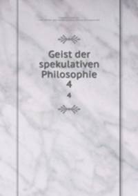 Geist der spekulativen Philosophie. 4