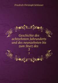 Geschichte des achtzehnten Jahrunderts und des neunzehnten bis zum Sturz des .. 3
