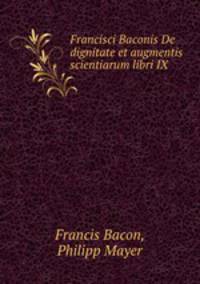 Francisci Baconis De dignitate et augmentis scientiarum libri IX.