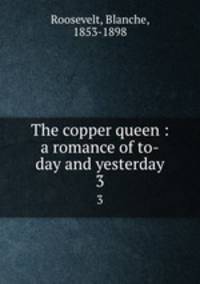 The copper queen : a romance of to-day and yesterday. 3