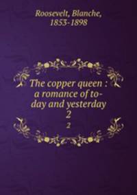 The copper queen : a romance of to-day and yesterday. 2