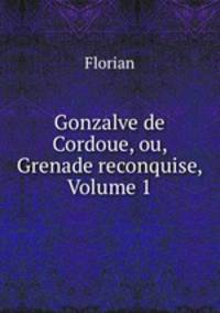 Gonzalve de Cordoue, ou, Grenade reconquise, Volume 1