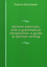 German exercises, with a grammatical introduction: a guide to German writing