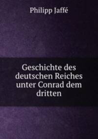 Geschichte des deutschen Reiches unter Conrad dem dritten
