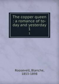 The copper queen : a romance of to-day and yesterday. 1