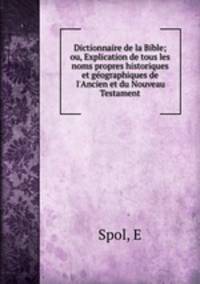 Dictionnaire de la Bible; ou, Explication de tous les noms propres historiques et geographiques de l