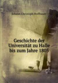 Geschichte der Universitat zu Halle bis zum Jahre 1805