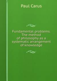 Fundamental problems. The method of philosophy as a systematic arrangement of knowledge