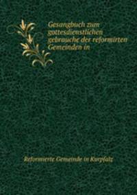 Gesangbuch zum gottesdienstlichen gebrauche der reformirten Gemeinden in .