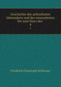 Geschichte des achtzehnten Jahrunderts und des neunzehnten bis zum Sturz des .. 4