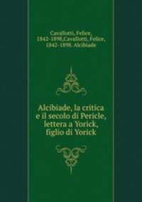 Alcibiade, la critica e il secolo di Pericle, lettera a Yorick, figlio di Yorick