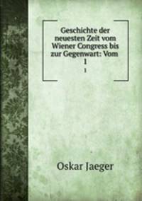 Geschichte der neuesten Zeit vom Wiener Congress bis zur Gegenwart: Vom .. 1
