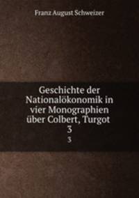 Geschichte der Nationalkonomik in vier Monographien ber Colbert, Turgot .. 3