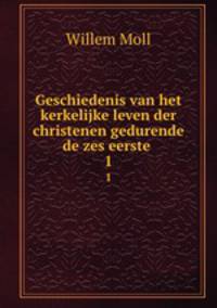 Geschiedenis van het kerkelijke leven der christenen gedurende de zes eerste .. 1