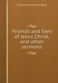 Friends and foes of Jesus Christ, and other sermons