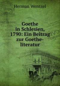 Goethe in Schlesien, 1790: Ein Beitrag zur Goethe-literatur