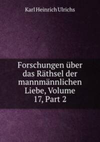 Forschungen uber das Rathsel der mannmannlichen Liebe, Volume 17, Part 2