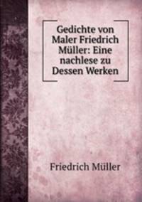 Gedichte von Maler Friedrich Muller: Eine nachlese zu Dessen Werken