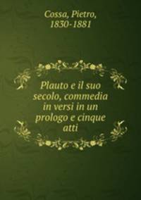 Plauto e il suo secolo, commedia in versi in un prologo e cinque atti